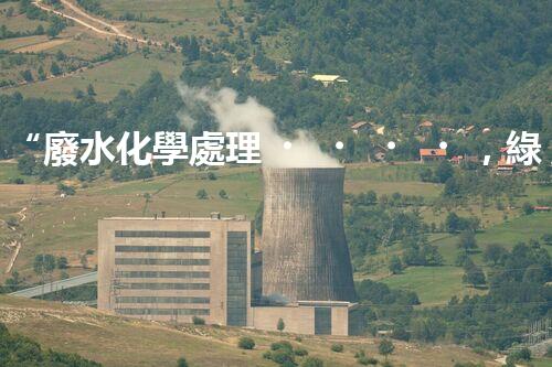 “廢水化學處理，綠色環(huán)保新篇章”